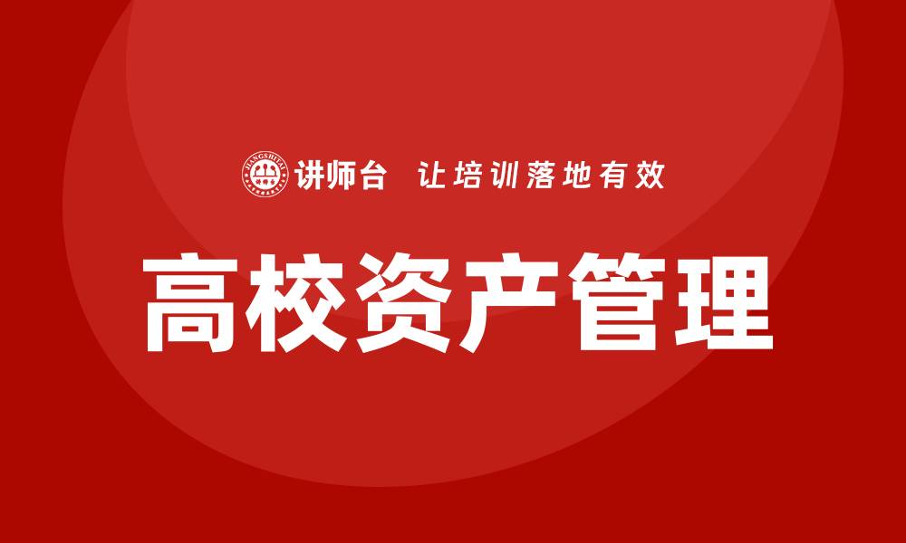 文章高校资产管理的重要性与最佳实践解析的缩略图