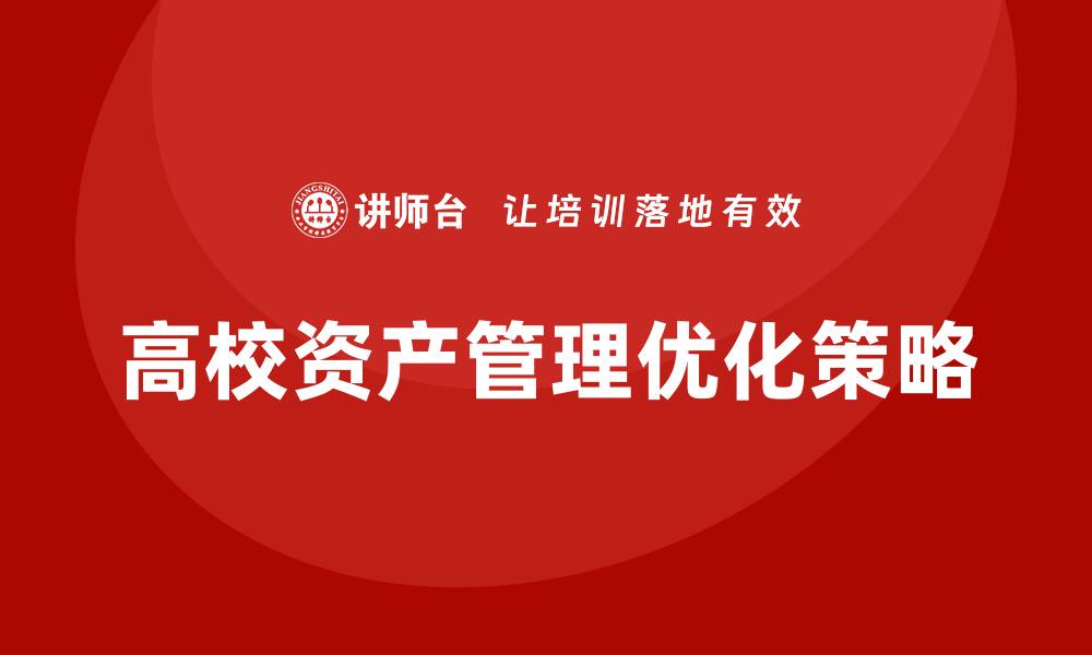 文章高校资产管理的重要性与优化策略探讨的缩略图