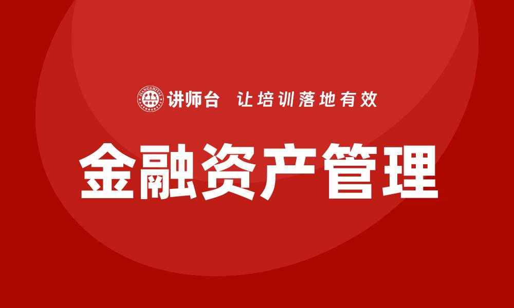 文章金融资产管理的最佳实践与未来趋势分析的缩略图
