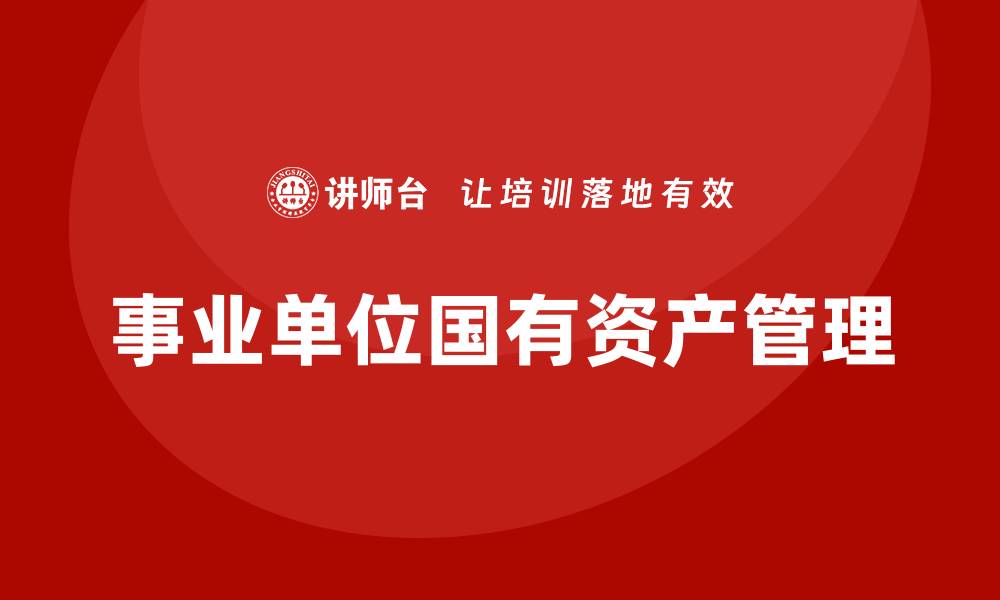 文章事业单位国有资产管理的重要性与实践策略分析的缩略图