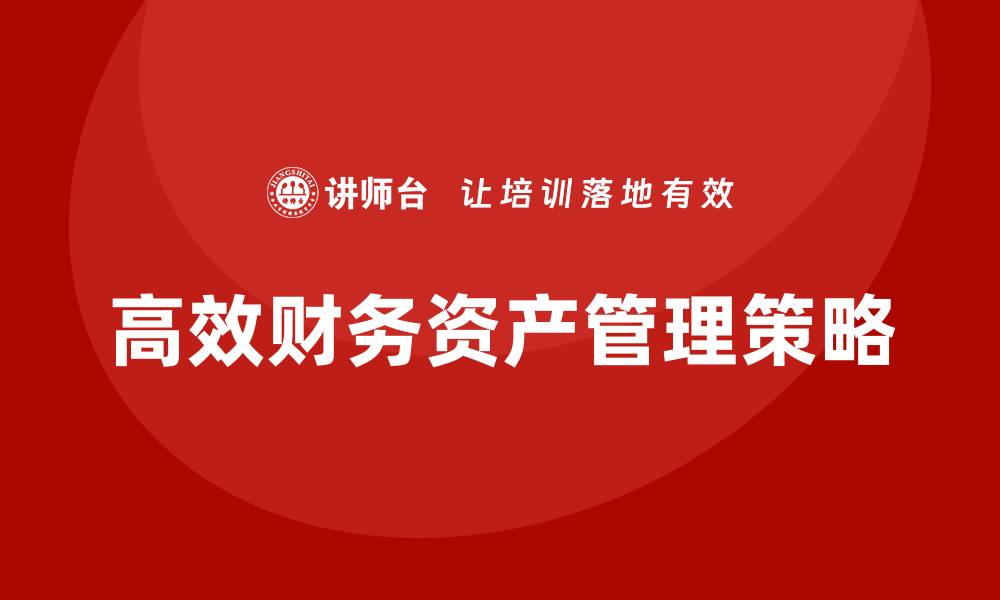 文章高效财务资产管理的五大关键策略与技巧的缩略图