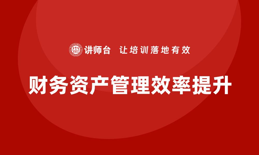 文章提升财务资产管理效率的最佳策略与实践的缩略图