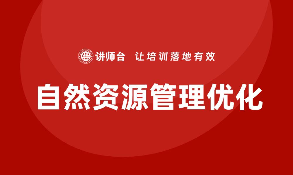 文章优化自然资源资产管理提升可持续发展效益的缩略图
