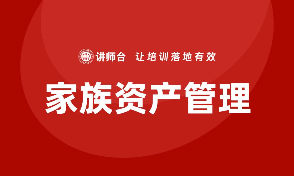 文章家族资产管理：智慧传承与财富增值的最佳策略的缩略图