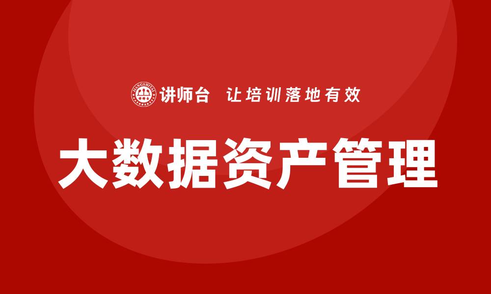 文章大数据资产管理助力企业数字化转型新机遇的缩略图
