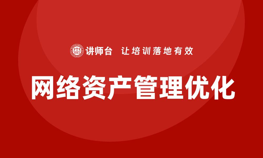 文章优化网络资产管理提升企业竞争力的方法解析的缩略图