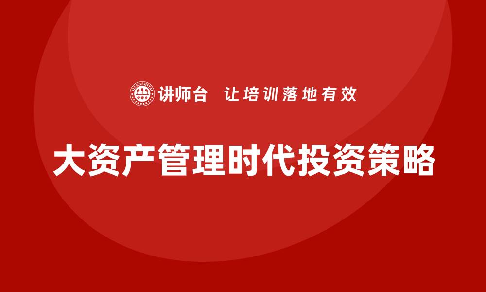 文章大资产管理时代的投资策略与机遇分析的缩略图