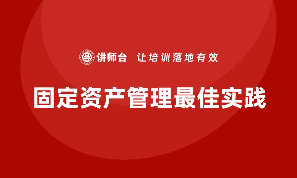 文章公司固定资产管理的最佳实践与策略分享的缩略图