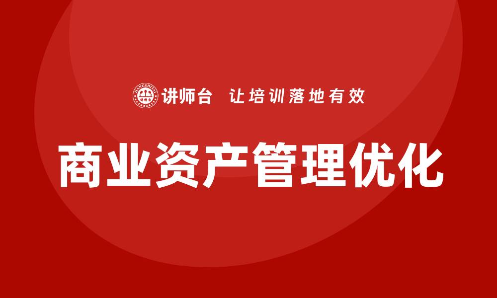 文章优化商业资产管理提升企业效益的策略分析的缩略图