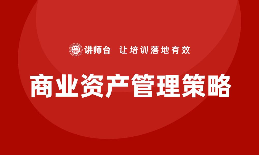 文章提升企业价值的商业资产管理策略解析的缩略图