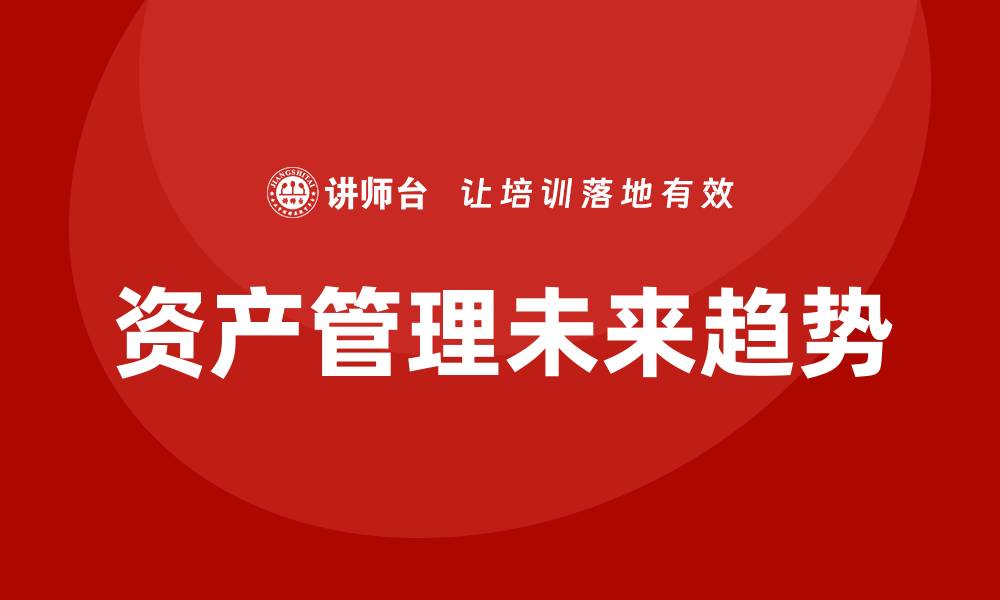 文章国内资产管理的未来趋势与投资机遇分析的缩略图