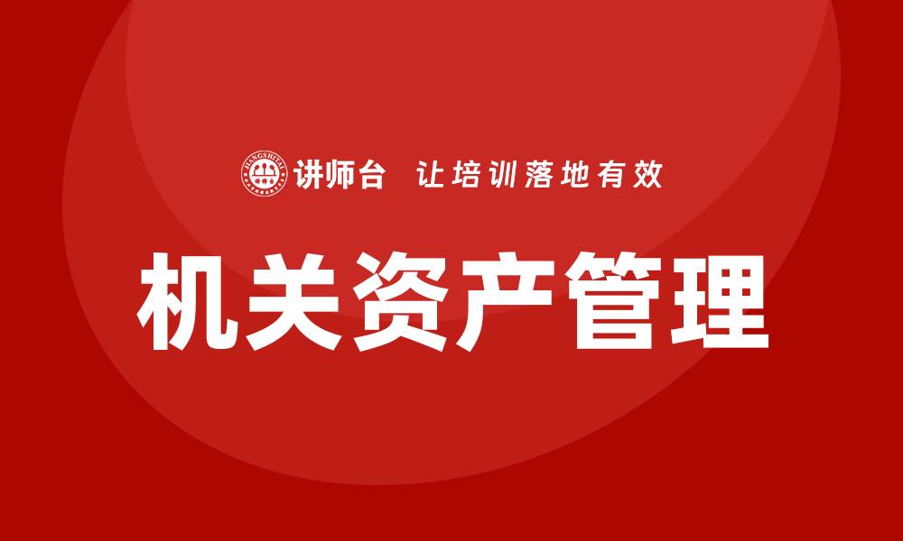 文章机关资产管理的最佳实践与创新策略解析的缩略图