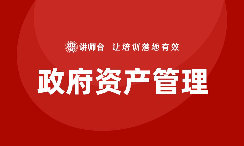 文章政府资产管理的重要性与最佳实践解析的缩略图