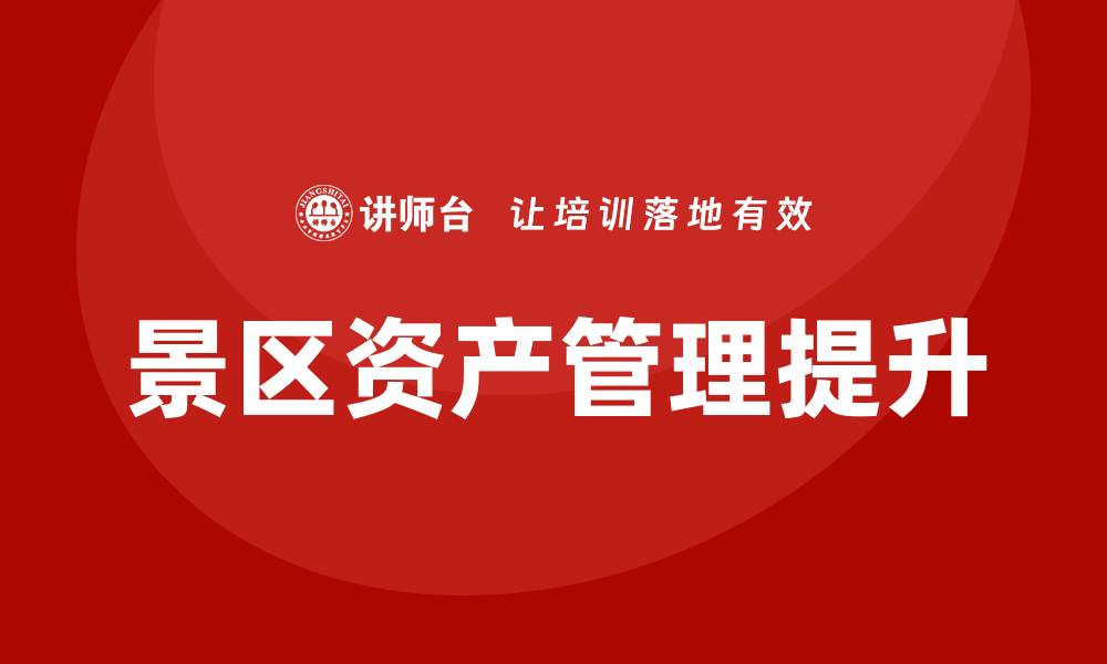 文章景区资产管理提升旅游业效益的策略与方法的缩略图