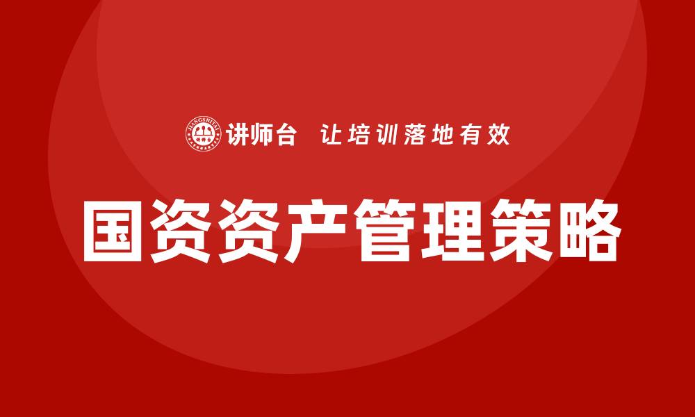文章国资资产管理策略探讨与实践分析的缩略图
