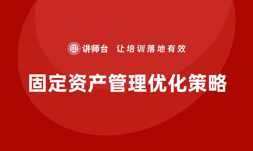 文章优化固定资产管理提升企业效益的有效策略的缩略图