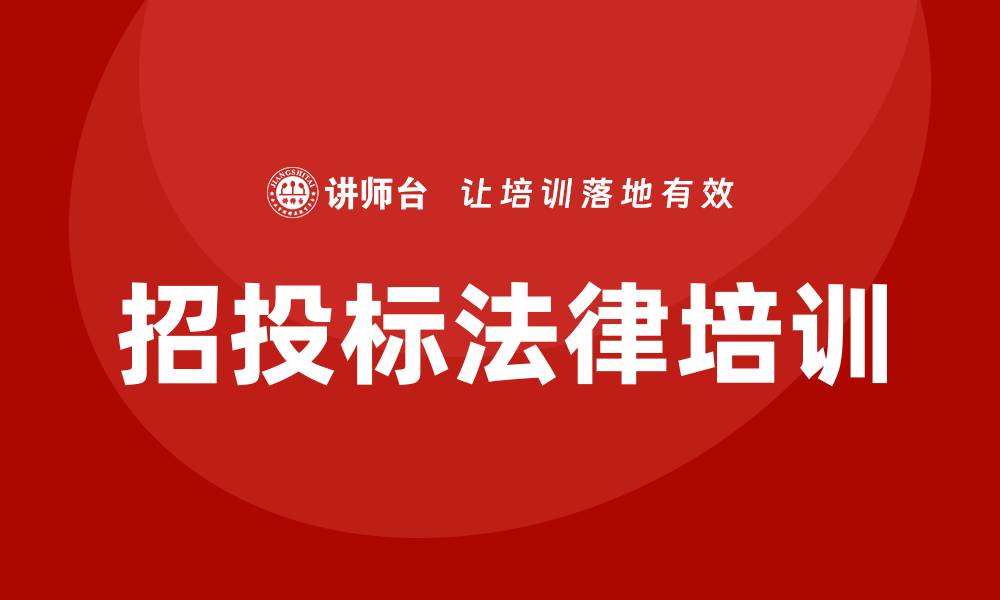 文章招投标法律培训助力企业合规与竞争力提升的缩略图