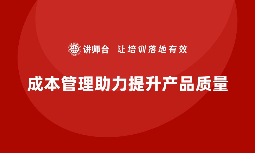 文章企业如何通过成本管理提升产品质量的缩略图