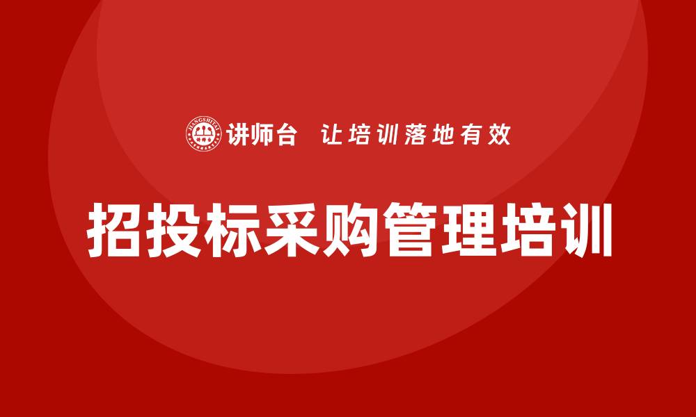 文章招投标采购管理培训提升企业竞争力的关键策略的缩略图