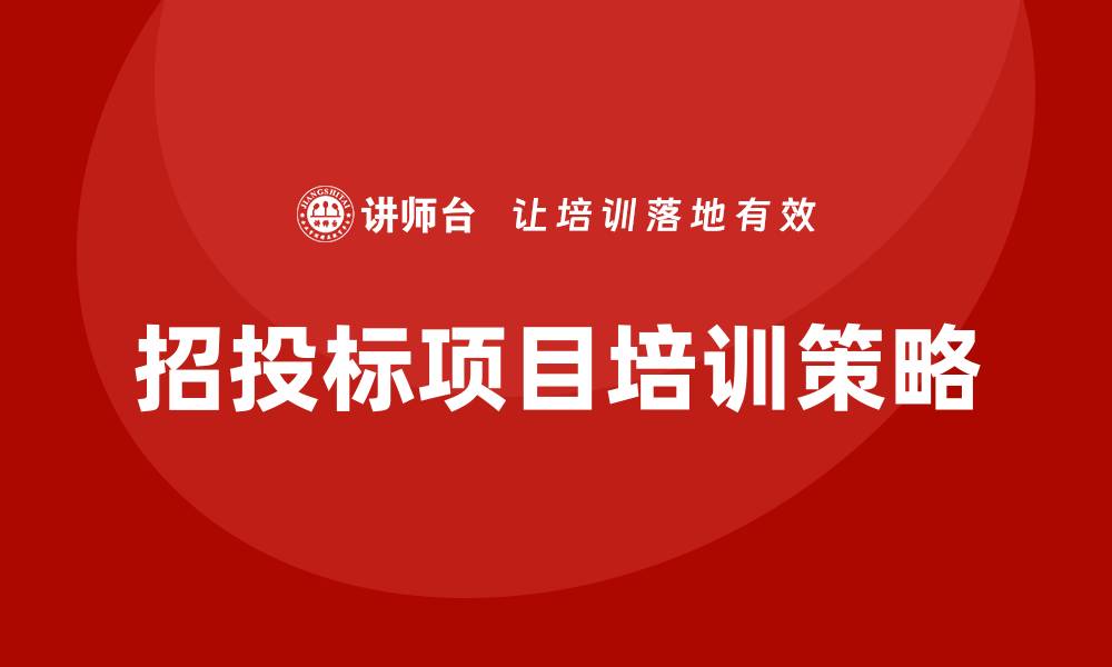 文章全面解析招投标项目培训方案的关键要素与实施策略的缩略图