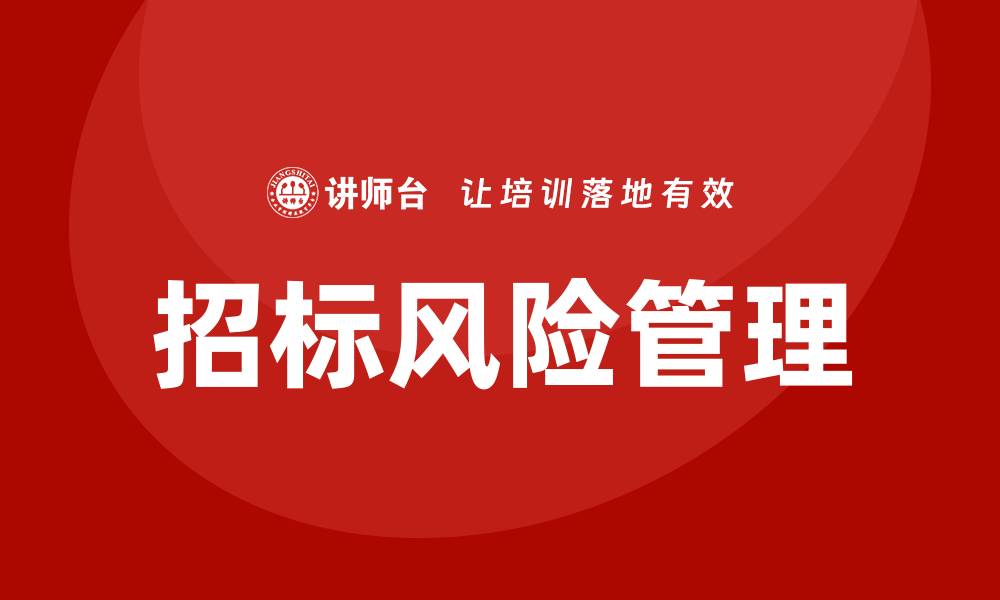 文章招标风险培训助力企业提升竞争力与合规性的缩略图