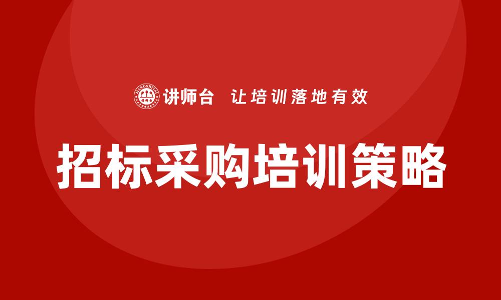 文章全面提升招标采购业务培训的实用技巧与策略的缩略图