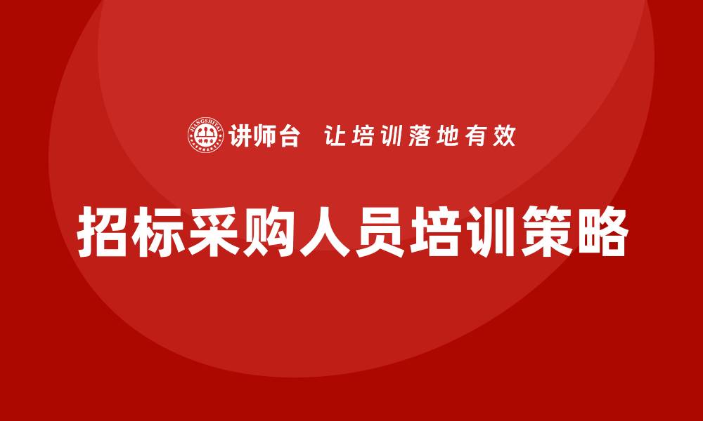 文章提升招标采购人员培训效果的关键策略的缩略图