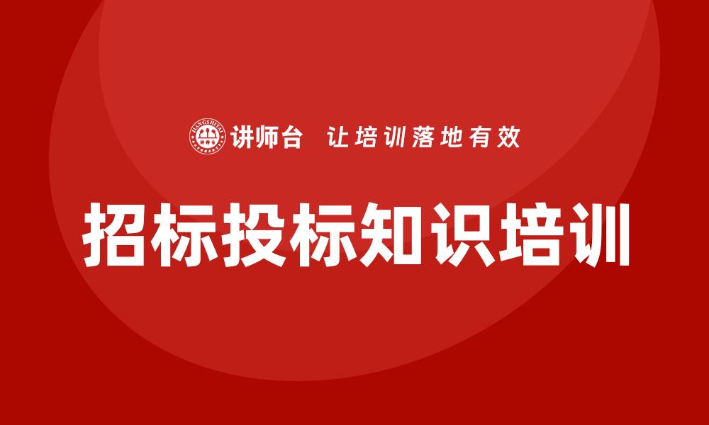 文章招标投标知识培训提升企业竞争力的关键要素的缩略图