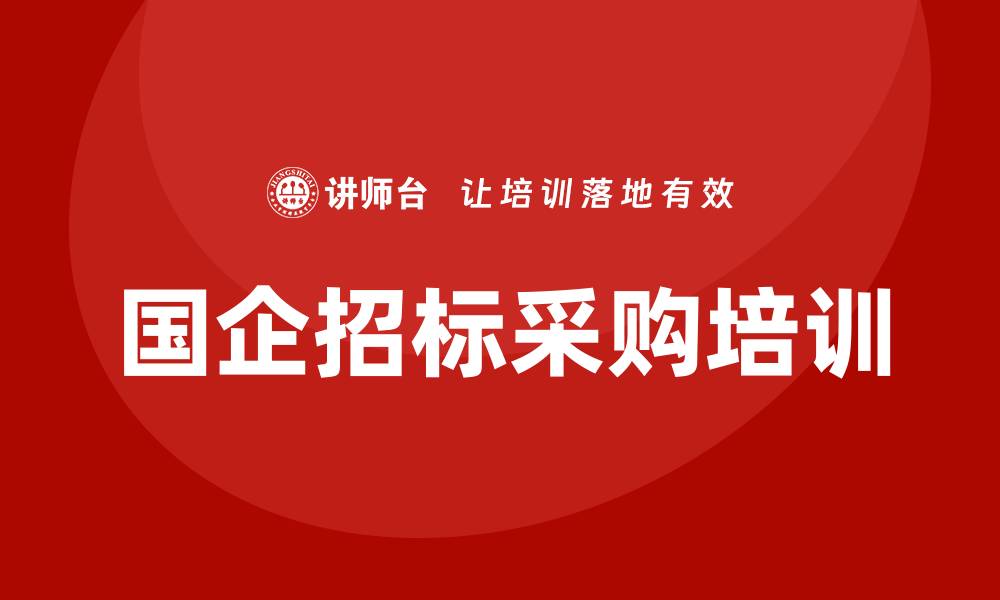 文章国企招标采购培训的重要性与实施策略解析的缩略图