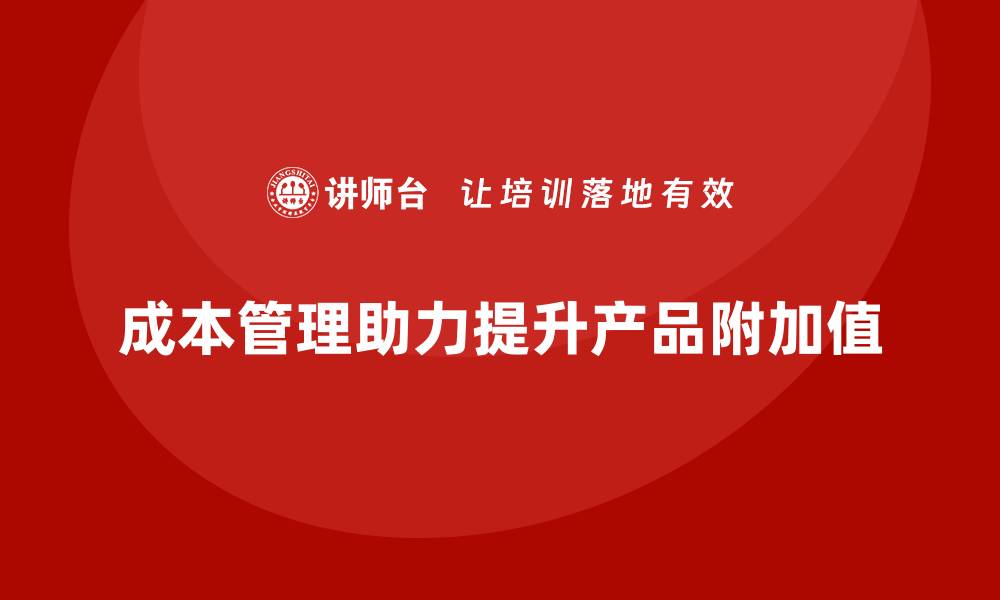 成本管理助力提升产品附加值