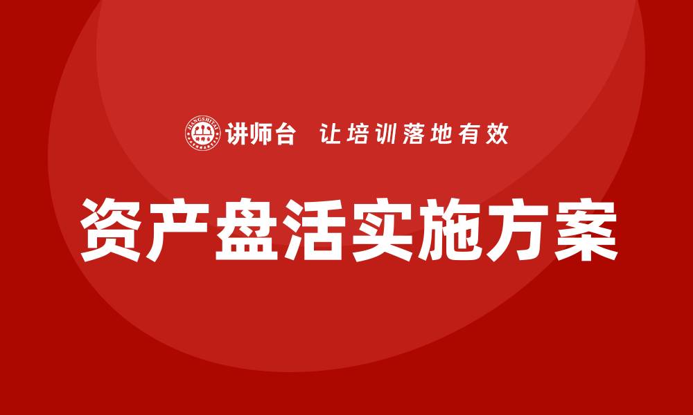 文章资产盘活实施方案企业培训的重要性与实践指南的缩略图
