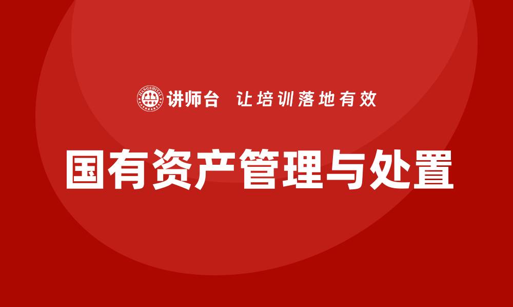 文章国有资产盘活及处置方案企业培训全解析的缩略图