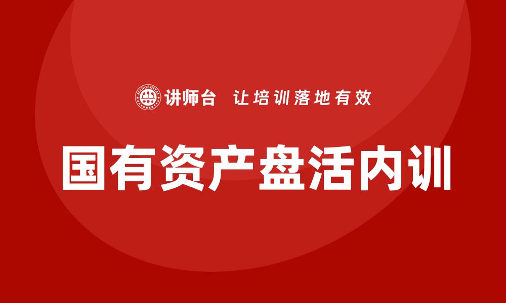 文章国有资产盘活实施方案企业内训课全解析的缩略图