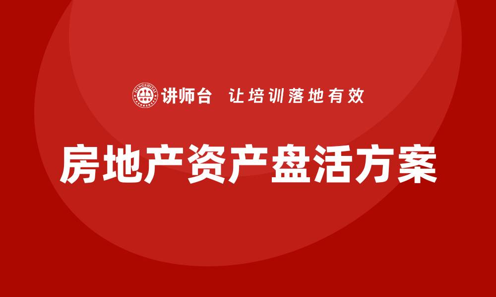 文章房地产资产盘活方案企业内训课全解析的缩略图