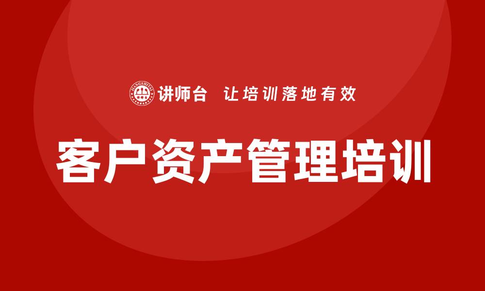 文章客户资产管理培训助力提升投资决策能力的缩略图