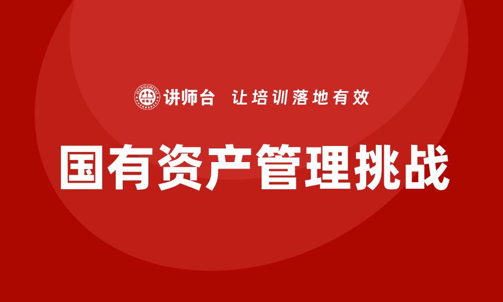 文章事业单位国有资产管理培训提升管理水平与效率的缩略图