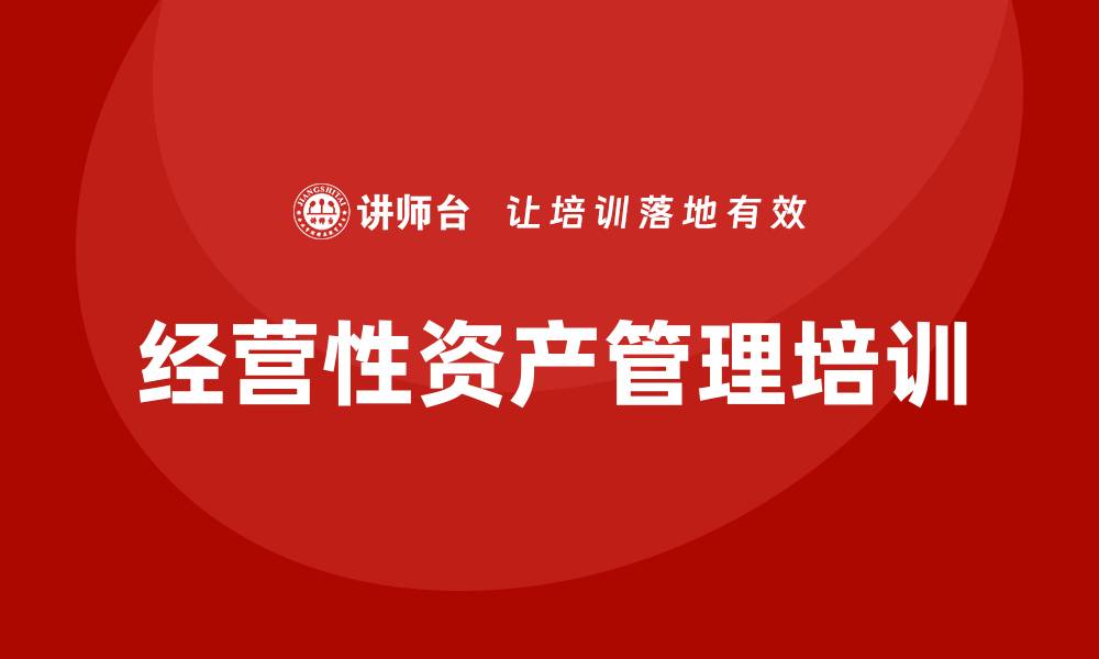 文章提升企业效益的经营性资产管理培训技巧的缩略图