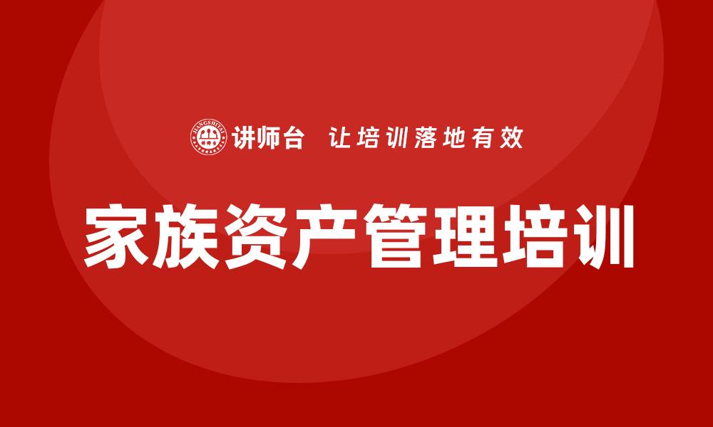 文章家族资产管理培训：提升财富传承与管理能力的缩略图