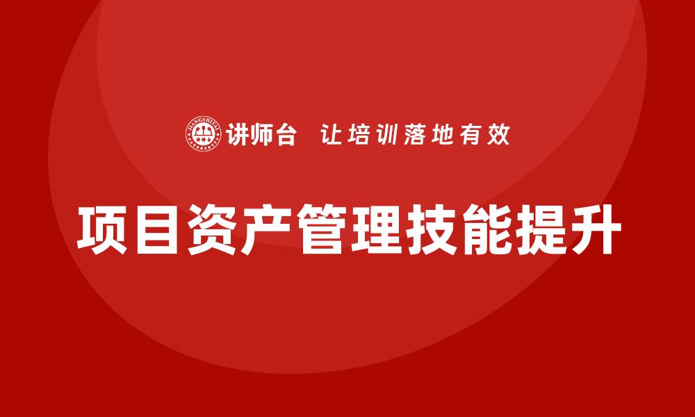 文章提升项目资产管理技能的培训课程推荐的缩略图