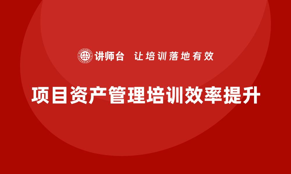 文章提升项目资产管理培训效率的关键策略与技巧的缩略图