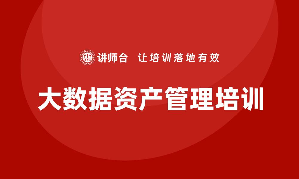 文章大数据资产管理培训提升企业数据价值的关键策略的缩略图