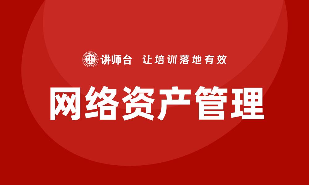 文章提升企业效率的网络资产管理培训方案解析的缩略图