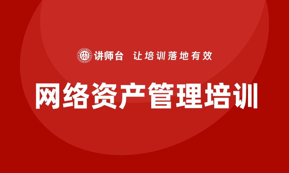 文章提升企业效率，掌握网络资产管理培训技巧的缩略图