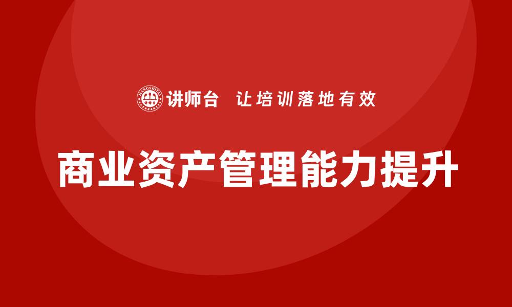 文章提升商业资产管理能力的培训课程解析的缩略图