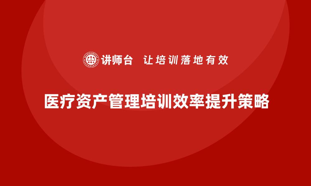 医疗资产管理培训效率提升策略