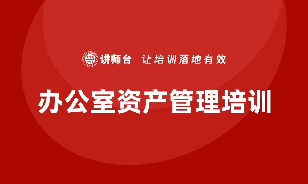 文章提升效率的办公室资产管理培训技巧与策略的缩略图