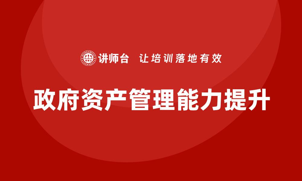 文章提升政府资产管理能力的培训课程解析的缩略图