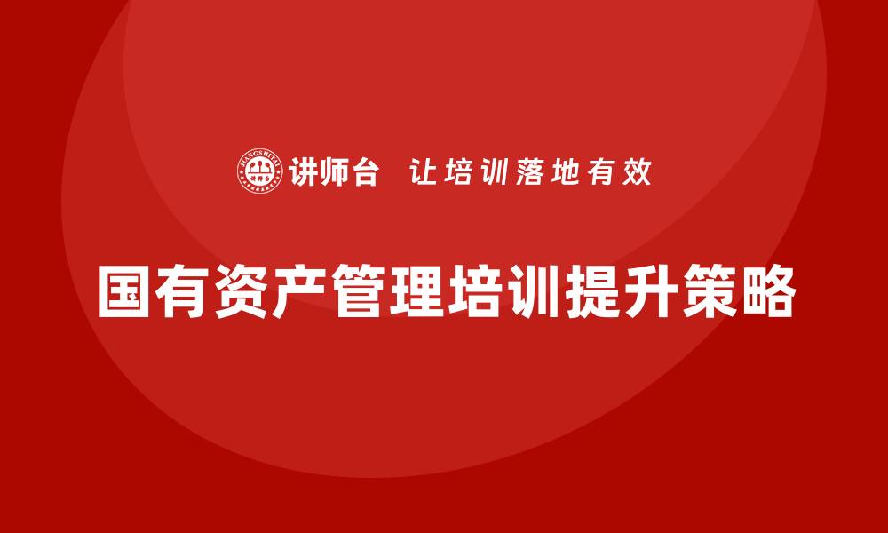 国有资产管理培训提升策略
