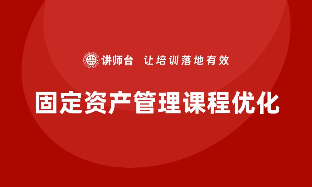 文章提升企业固定资产管理课程的实用性与效率的缩略图