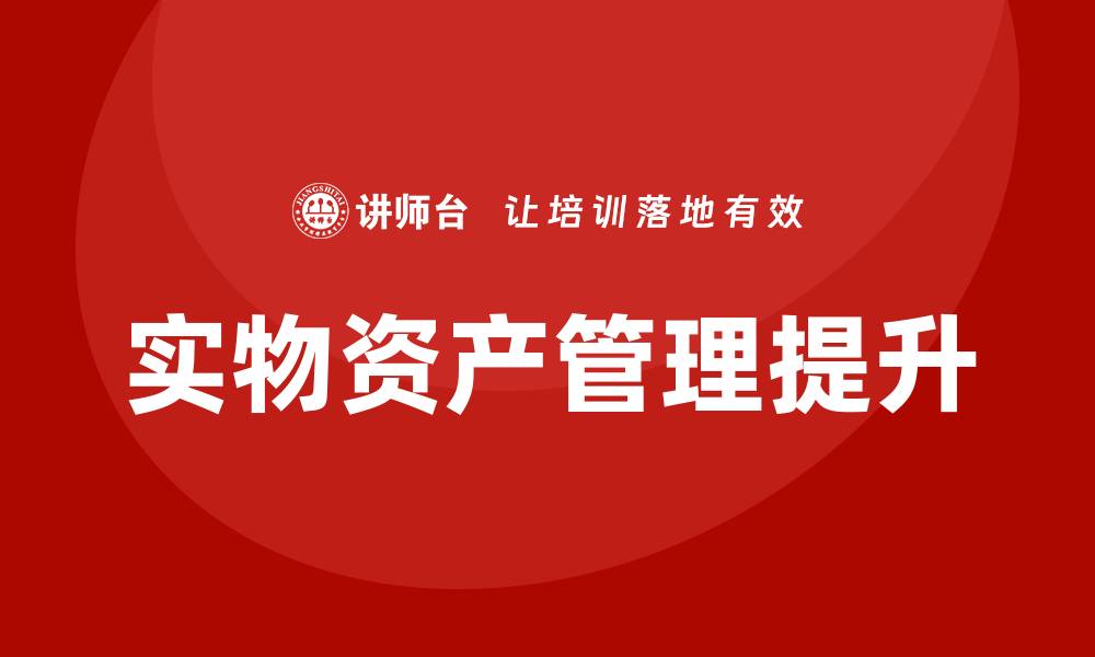 文章提升实物资产管理课程，掌握高效管理技巧的缩略图